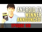 EP: 109 - Android Mini TV Winner Announced!